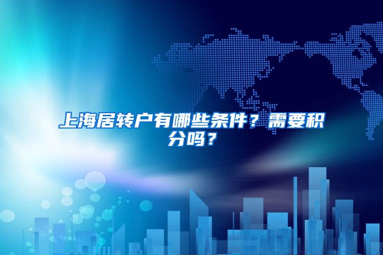上海居转户有哪些条件？需要积分吗？