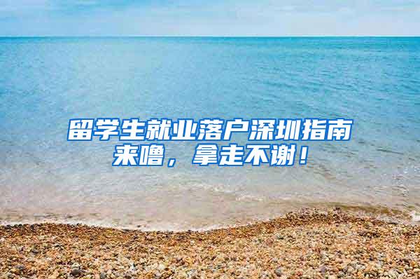 留学生就业落户深圳指南来噜，拿走不谢！