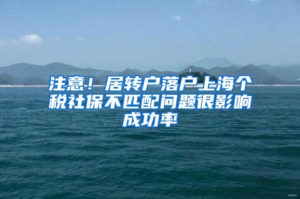 注意！居转户落户上海个税社保不匹配问题很影响成功率