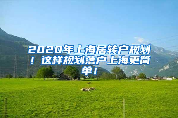2020年上海居转户规划！这样规划落户上海更简单！