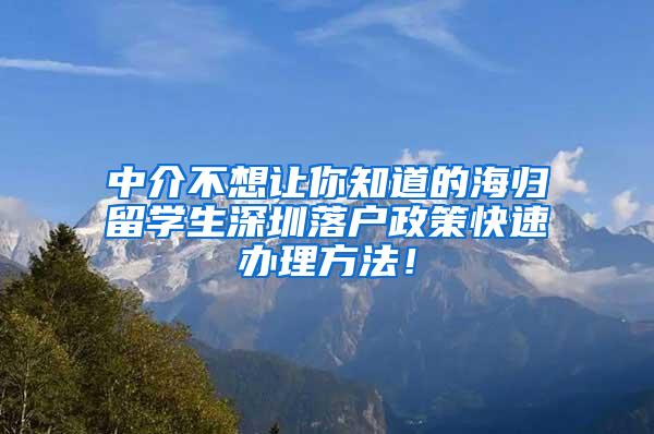 中介不想让你知道的海归留学生深圳落户政策快速办理方法！