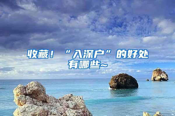 收藏！“入深户”的好处有哪些~