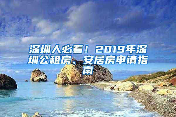 深圳人必看！2019年深圳公租房、安居房申请指南