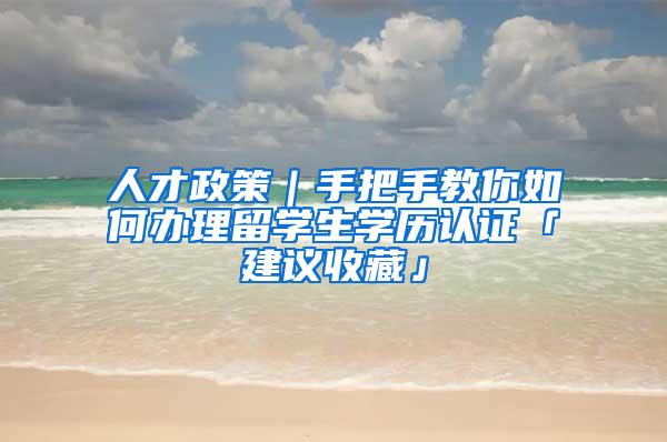 人才政策｜手把手教你如何办理留学生学历认证「建议收藏」