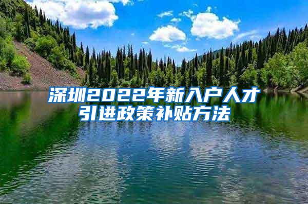 深圳2022年新入户人才引进政策补贴方法