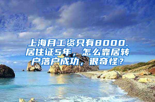 上海月工资只有8000.居住证5年，怎么靠居转户落户成功，很奇怪？