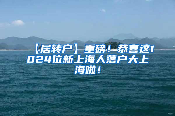 【居转户】重磅！恭喜这1024位新上海人落户大上海啦！