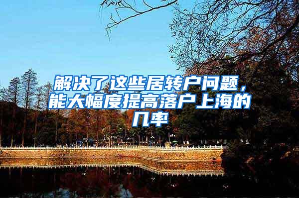 解决了这些居转户问题，能大幅度提高落户上海的几率