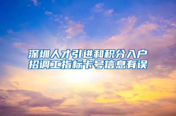 深圳人才引进和积分入户招调工指标卡号信息有误