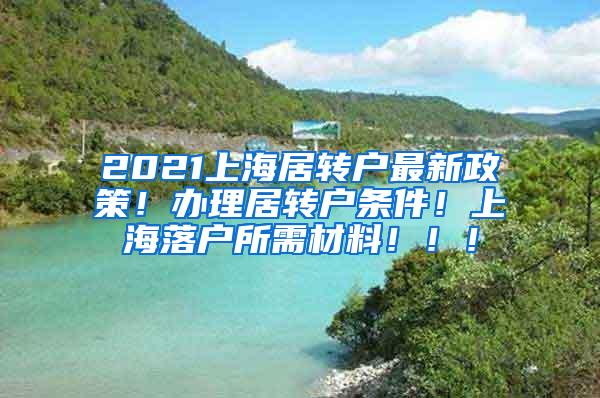 2021上海居转户最新政策！办理居转户条件！上海落户所需材料！！！