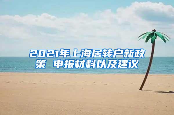 2021年上海居转户新政策 申报材料以及建议