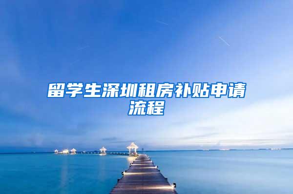 留学生深圳租房补贴申请流程