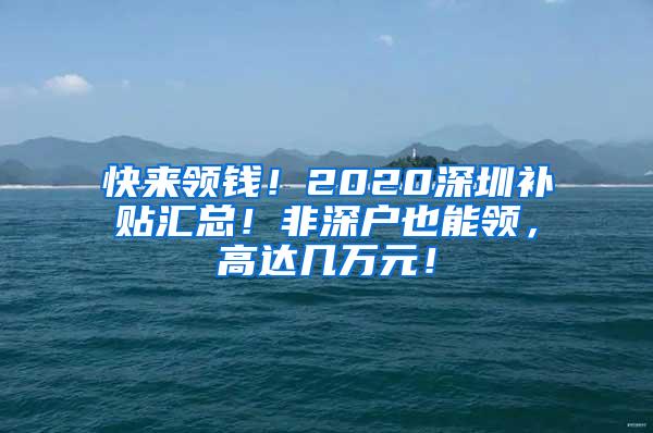 快来领钱！2020深圳补贴汇总！非深户也能领，高达几万元！