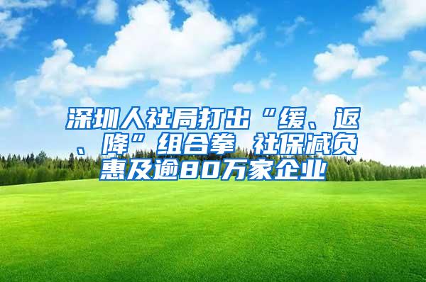 深圳人社局打出“缓、返、降”组合拳 社保减负惠及逾80万家企业