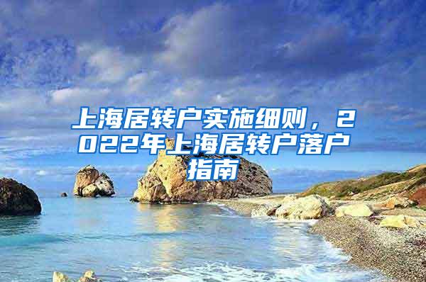上海居转户实施细则，2022年上海居转户落户指南