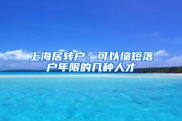 上海居转户：可以缩短落户年限的几种人才
