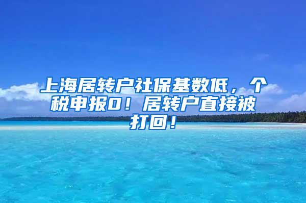 上海居转户社保基数低，个税申报0！居转户直接被打回！