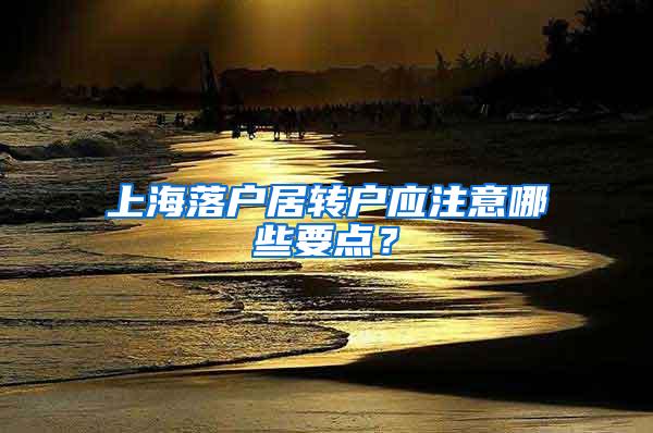 上海落户居转户应注意哪些要点？