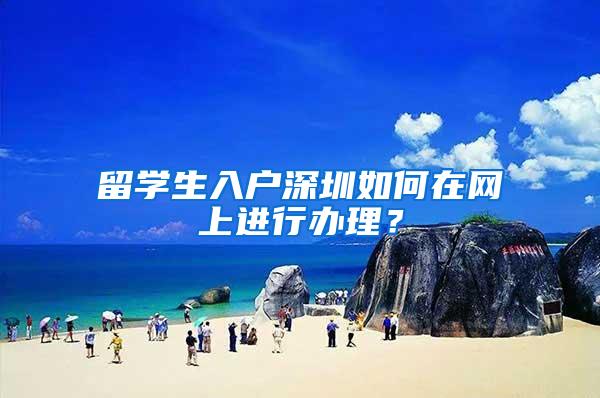 留学生入户深圳如何在网上进行办理？