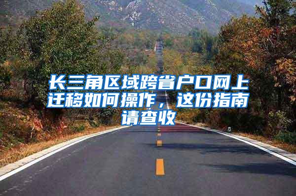 长三角区域跨省户口网上迁移如何操作，这份指南请查收
