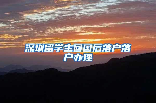 深圳留学生回国后落户落户办理