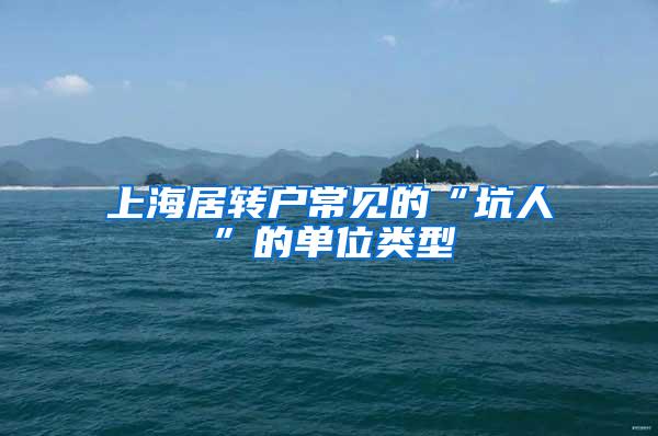 上海居转户常见的“坑人”的单位类型
