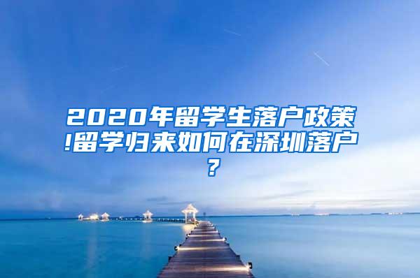 2020年留学生落户政策!留学归来如何在深圳落户？