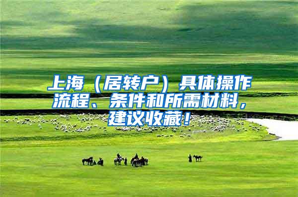 上海（居转户）具体操作流程、条件和所需材料，建议收藏！