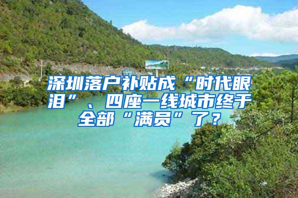 深圳落户补贴成“时代眼泪”、四座一线城市终于全部“满员”了？