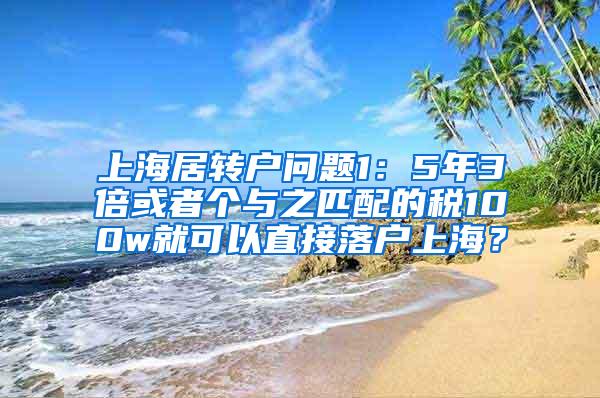上海居转户问题1：5年3倍或者个与之匹配的税100w就可以直接落户上海？