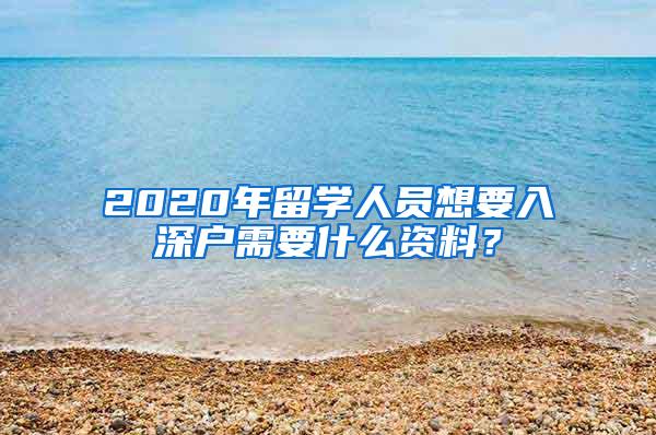 2020年留学人员想要入深户需要什么资料？