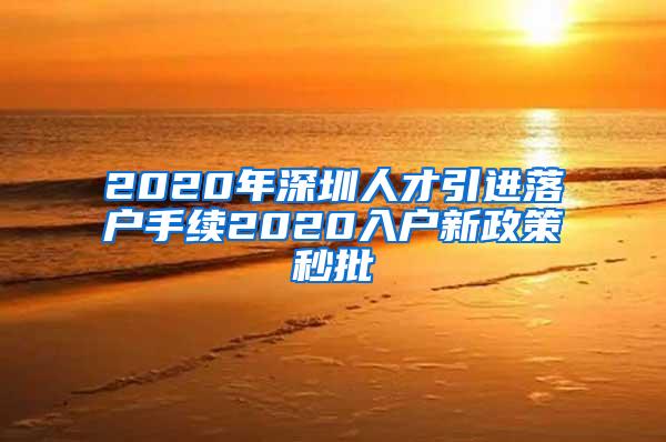 2020年深圳人才引进落户手续2020入户新政策秒批