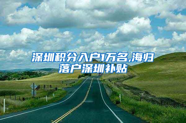 深圳积分入户1万名,海归落户深圳补贴