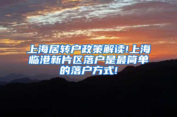上海居转户政策解读!上海临港新片区落户是最简单的落户方式!