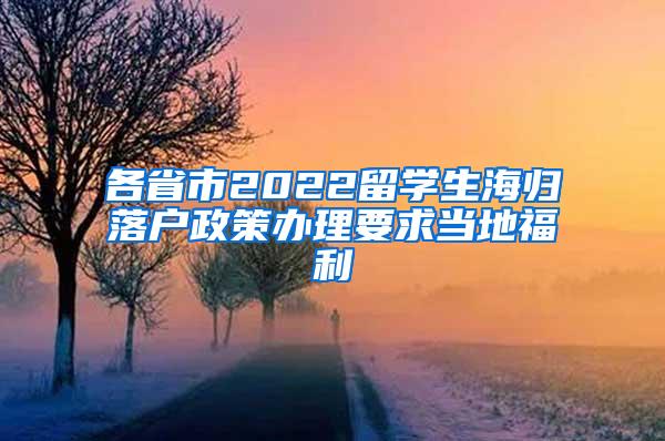 各省市2022留学生海归落户政策办理要求当地福利