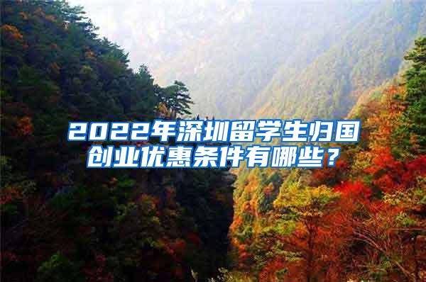 2022年深圳留学生归国创业优惠条件有哪些？