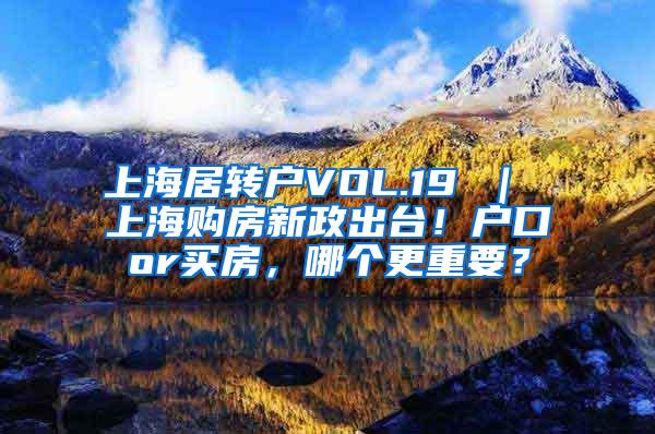 上海居转户VOL.19 ｜ 上海购房新政出台！户口or买房，哪个更重要？