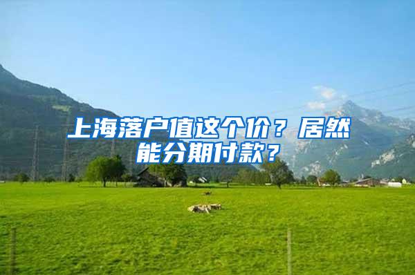 上海落户值这个价？居然能分期付款？