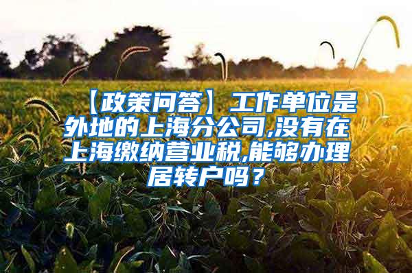 【政策问答】工作单位是外地的上海分公司,没有在上海缴纳营业税,能够办理居转户吗？