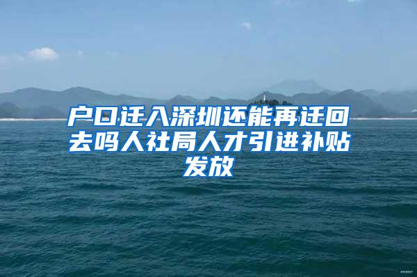 户口迁入深圳还能再迁回去吗人社局人才引进补贴发放