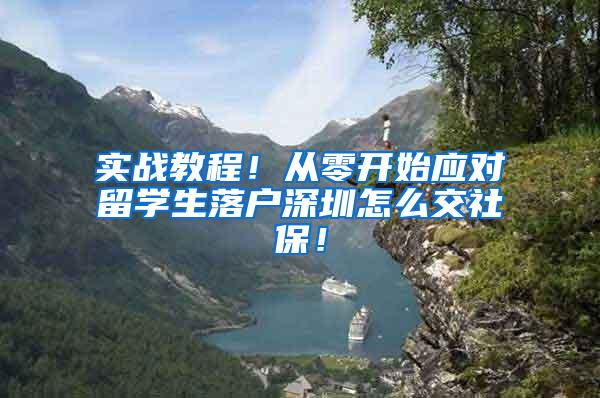 实战教程！从零开始应对留学生落户深圳怎么交社保！