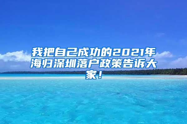 我把自己成功的2021年海归深圳落户政策告诉大家！