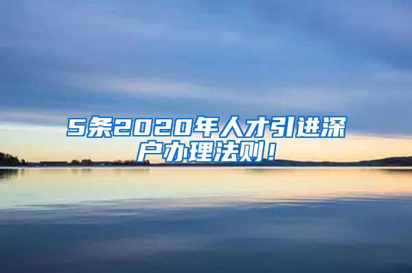 5条2020年人才引进深户办理法则！
