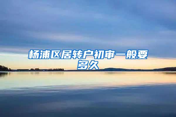 杨浦区居转户初审一般要多久