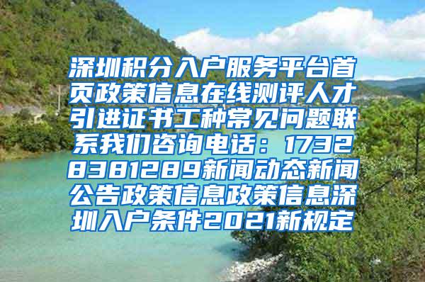 深圳积分入户服务平台首页政策信息在线测评人才引进证书工种常见问题联系我们咨询电话：17328381289新闻动态新闻公告政策信息政策信息深圳入户条件2021新规定