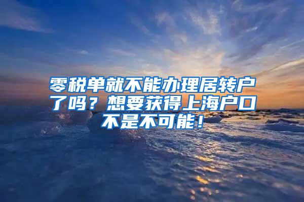 零税单就不能办理居转户了吗？想要获得上海户口不是不可能！