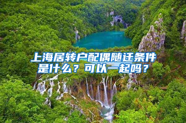 上海居转户配偶随迁条件是什么？可以一起吗？