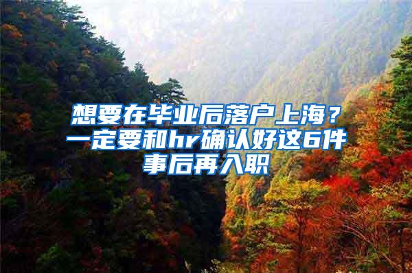 想要在毕业后落户上海？一定要和hr确认好这6件事后再入职