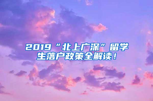 2019“北上广深”留学生落户政策全解读！