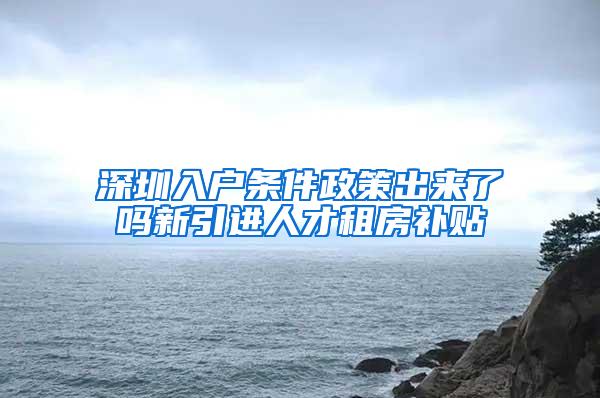 深圳入户条件政策出来了吗新引进人才租房补贴